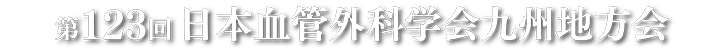 第123回 日本血管外科学会 九州地方会